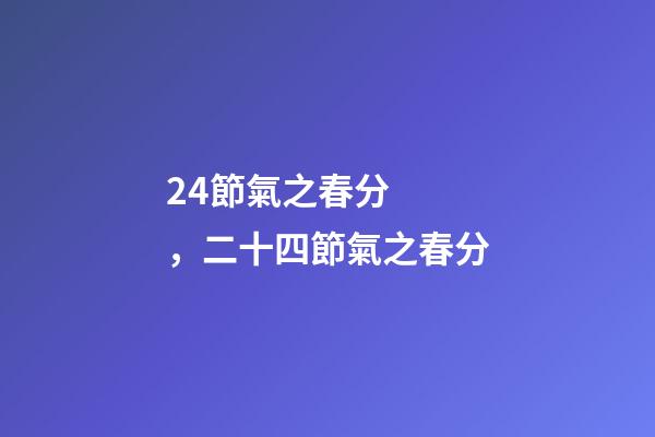 24節氣之春分，二十四節氣之春分-第1張-觀點-玄機派